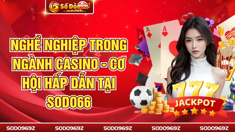 Nghề Nghiệp Trong Ngành Casino - Cơ Hội Hấp Dẫn Tại SODO66